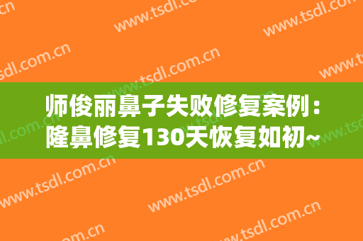 师俊丽鼻子失败修复案例：隆鼻修复130天恢复如初~(第二次修复隆鼻的经历)