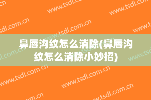 鼻唇沟纹怎么消除(鼻唇沟纹怎么消除小妙招)