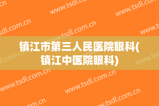 镇江市第三人民医院眼科(镇江中医院眼科)