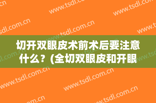 切开双眼皮术前术后要注意什么？(全切双眼皮和开眼角术后注意事项)