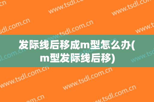 发际线后移成m型怎么办(m型发际线后移)