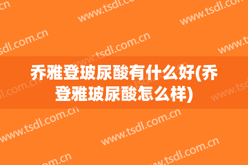 乔雅登玻尿酸有什么好(乔登雅玻尿酸怎么样)