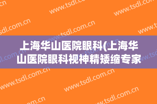 上海华山医院眼科(上海华山医院眼科视神精矮缩专家)