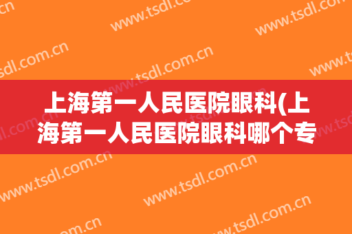 上海第一人民医院眼科(上海第一人民医院眼科哪个专家最好?)
