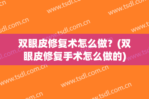 双眼皮修复术怎么做？(双眼皮修复手术怎么做的)