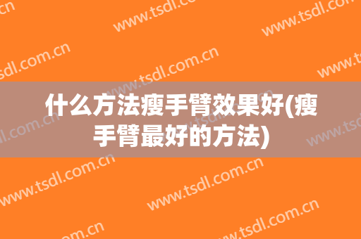 什么方法瘦手臂效果好(瘦手臂最好的方法)