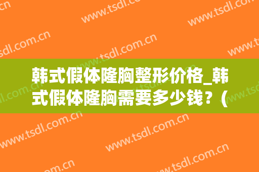 韩式假体隆胸整形价格_韩式假体隆胸需要多少钱？(韩式隆胸价格是多少)