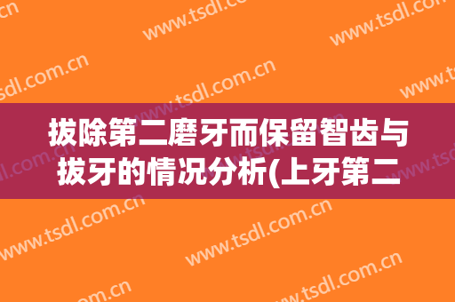 拔除第二磨牙而保留智齿与拔牙的情况分析(上牙第二磨牙拔掉后果)