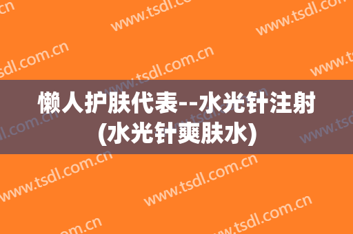 懒人护肤代表--水光针注射(水光针爽肤水)