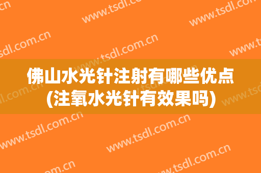 佛山水光针注射有哪些优点(注氧水光针有效果吗)