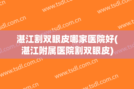 湛江割双眼皮哪家医院好(湛江附属医院割双眼皮)
