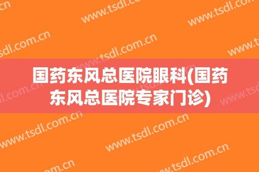 国药东风总医院眼科(国药东风总医院专家门诊)
