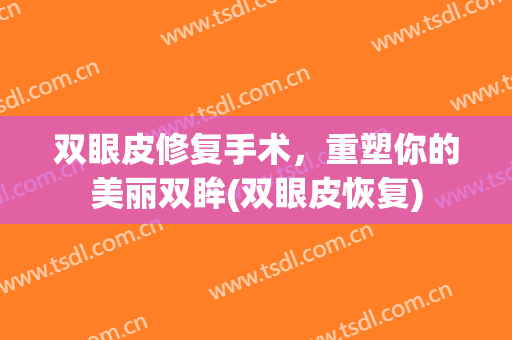 双眼皮修复手术，重塑你的美丽双眸(双眼皮恢复)