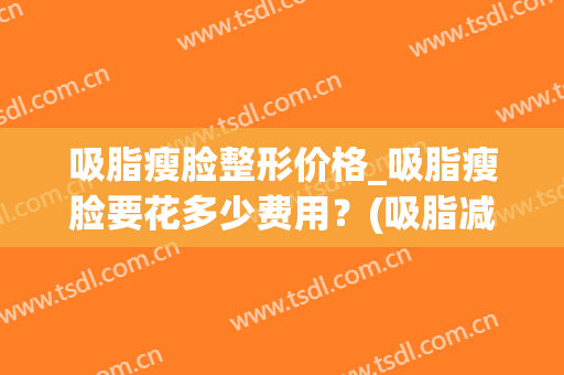 吸脂瘦脸整形价格_吸脂瘦脸要花多少费用？(吸脂减肥整形手术价钱)