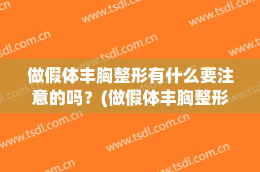 做假体丰胸整形有什么要注意的吗？(做假体丰胸整形有什么要注意的吗图片)