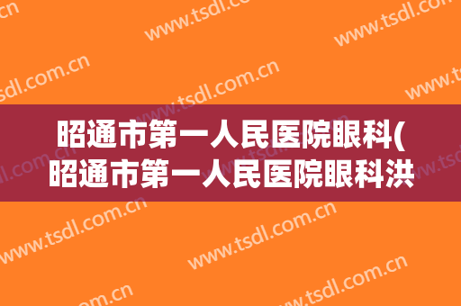 昭通市第一人民医院眼科(昭通市第一人民医院眼科洪斌)