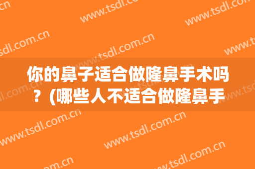 你的鼻子适合做隆鼻手术吗？(哪些人不适合做隆鼻手术)