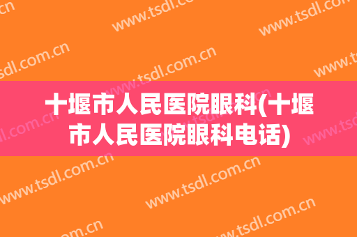 十堰市人民医院眼科(十堰市人民医院眼科电话)