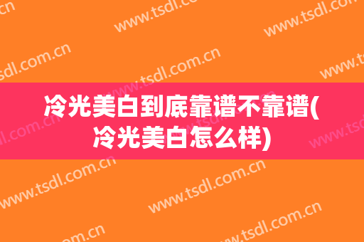 冷光美白到底靠谱不靠谱(冷光美白怎么样)