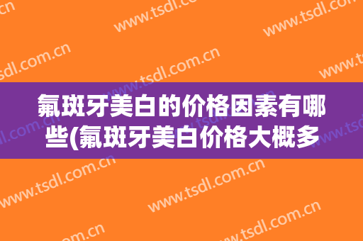 氟斑牙美白的价格因素有哪些(氟斑牙美白价格大概多少左右)