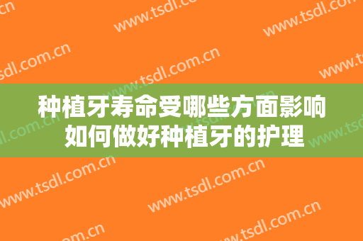 种植牙寿命受哪些方面影响 如何做好种植牙的护理