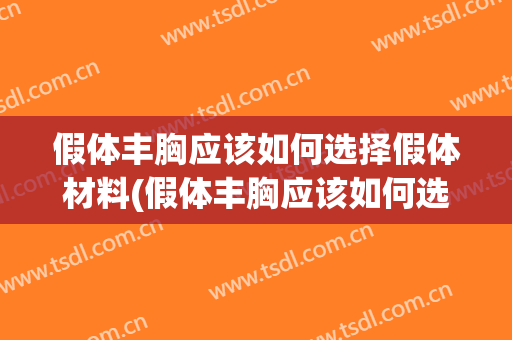 假体丰胸应该如何选择假体材料(假体丰胸应该如何选择假体材料的)