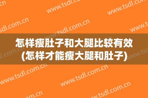 怎样瘦肚子和大腿比较有效(怎样才能瘦大腿和肚子)