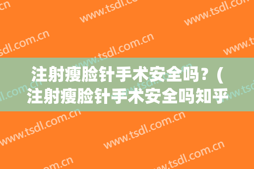 注射瘦脸针手术安全吗？(注射瘦脸针手术安全吗知乎)