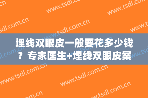 埋线双眼皮一般要花多少钱？专家医生+埋线双眼皮案例展示(埋线双眼皮大概费用多少)