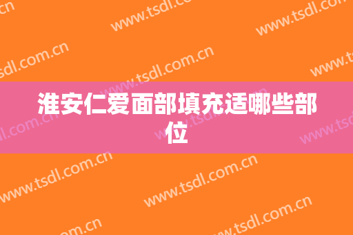 淮安仁爱面部填充适哪些部位