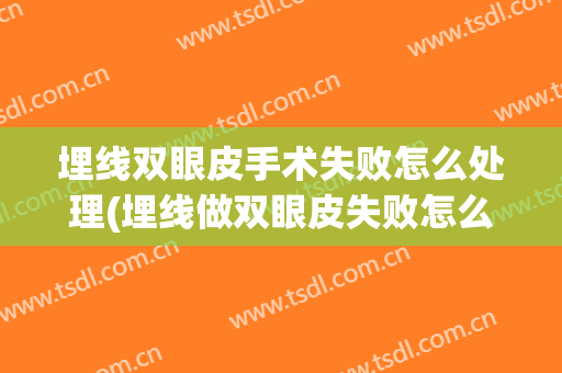 埋线双眼皮手术失败怎么处理(埋线做双眼皮失败怎么办)