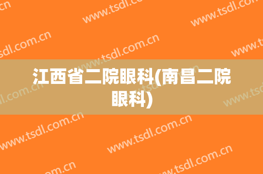 江西省二院眼科(南昌二院眼科)