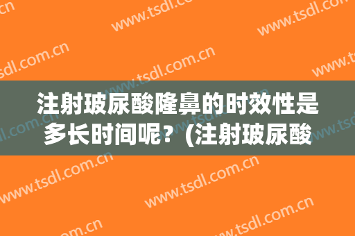 注射玻尿酸隆鼻的时效性是多长时间呢？(注射玻尿酸隆鼻要多久恢复)