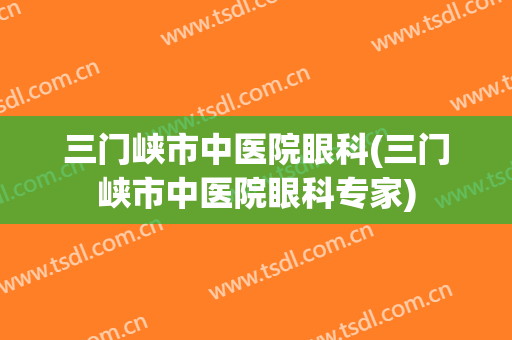 三门峡市中医院眼科(三门峡市中医院眼科专家)