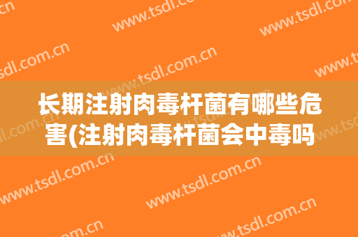 长期注射肉毒杆菌有哪些危害(注射肉毒杆菌会中毒吗)