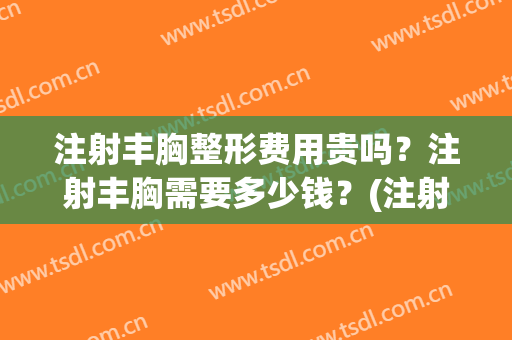 注射丰胸整形费用贵吗？注射丰胸需要多少钱？(注射隆胸整形多少要钱)