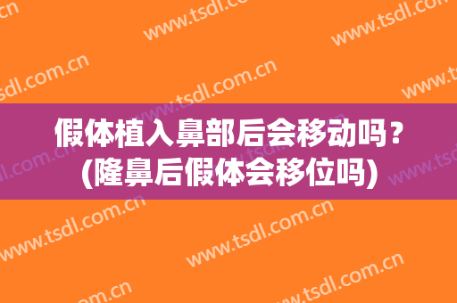假体植入鼻部后会移动吗？(隆鼻后假体会移位吗)