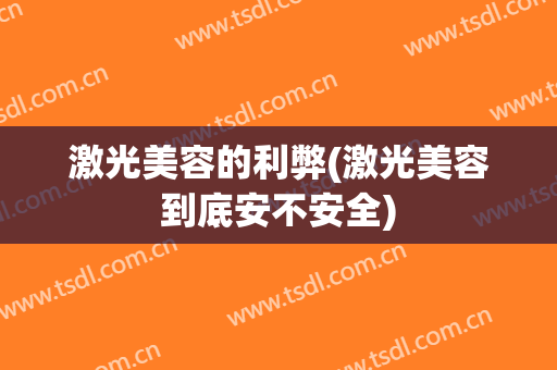 激光美容的利弊(激光美容到底安不安全)