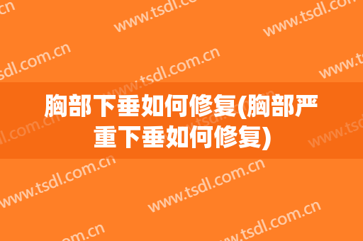 胸部下垂如何修复(胸部严重下垂如何修复)