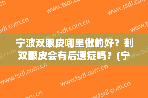宁波双眼皮哪里做的好？割双眼皮会有后遗症吗？(宁波双眼皮手术)