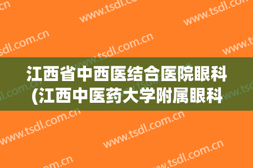 江西省中西医结合医院眼科(江西中医药大学附属眼科医院)