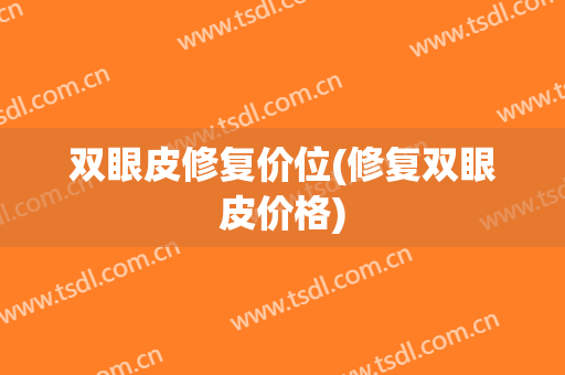 双眼皮修复价位(修复双眼皮价格)