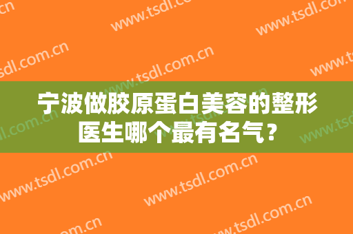 宁波做胶原蛋白美容的整形医生哪个最有名气？