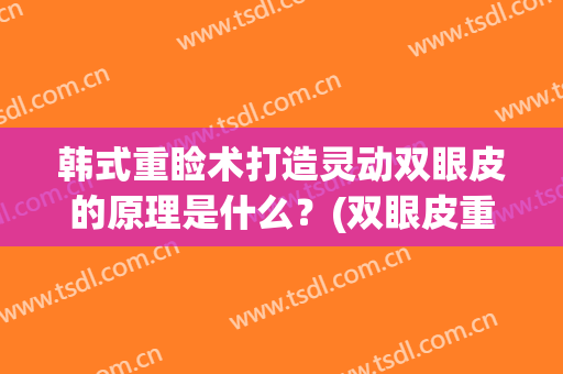 韩式重睑术打造灵动双眼皮的原理是什么？(双眼皮重睑线的设计)