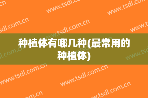 种植体有哪几种(最常用的种植体)
