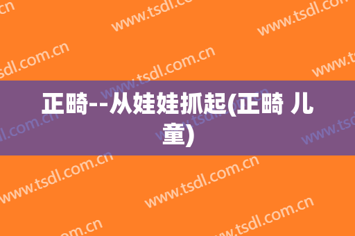 正畸--从娃娃抓起(正畸 儿童)