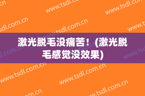 激光脱毛没痛苦！(激光脱毛感觉没效果)