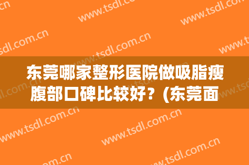 东莞哪家整形医院做吸脂瘦腹部口碑比较好？(东莞面部吸脂减肥价格)