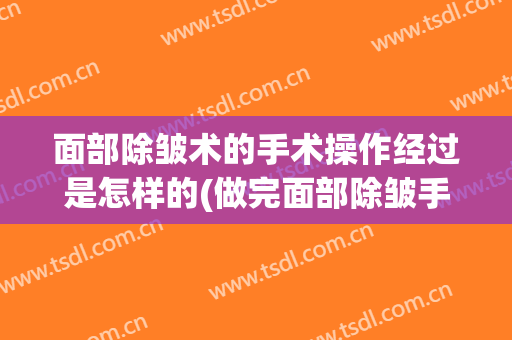 面部除皱术的手术操作经过是怎样的(做完面部除皱手术后应该怎样保养)