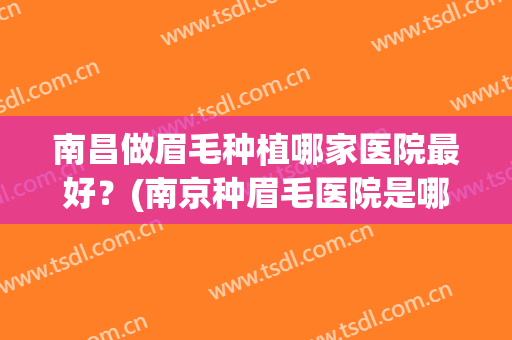 南昌做眉毛种植哪家医院最好？(南京种眉毛医院是哪家好)